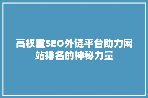 高权重SEO外链平台助力网站排名的神秘力量
