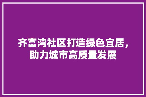 齐富湾社区打造绿色宜居，助力城市高质量发展