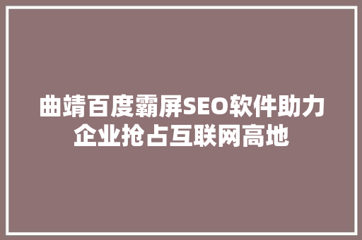 曲靖百度霸屏SEO软件助力企业抢占互联网高地  第1张