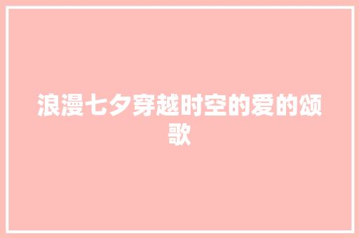 浪漫七夕穿越时空的爱的颂歌  第1张