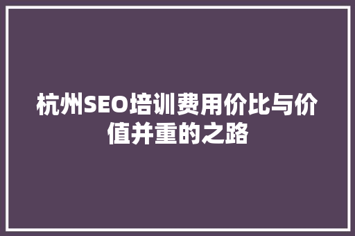 杭州SEO培训费用价比与价值并重的之路