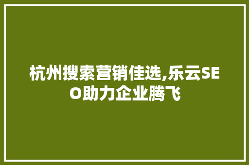 杭州搜索营销佳选,乐云SEO助力企业腾飞