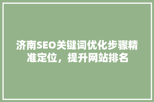 济南SEO关键词优化步骤精准定位，提升网站排名