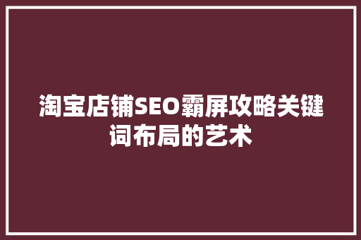 淘宝店铺SEO霸屏攻略关键词布局的艺术