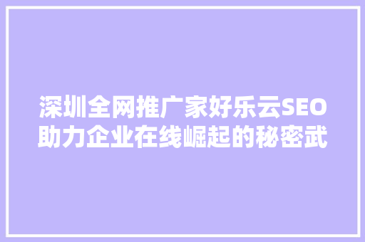 深圳全网推广家好乐云SEO助力企业在线崛起的秘密武器