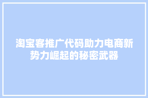 淘宝客推广代码助力电商新势力崛起的秘密武器