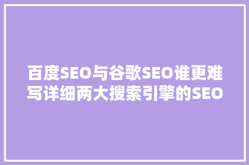 百度SEO与谷歌SEO谁更难写详细两大搜索引擎的SEO挑战  第1张