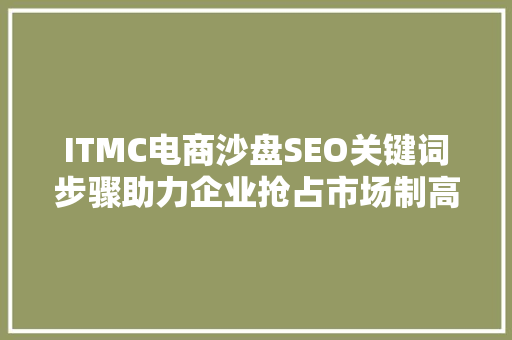 ITMC电商沙盘SEO关键词步骤助力企业抢占市场制高点