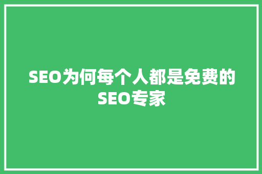 SEO为何每个人都是免费的SEO专家  第1张