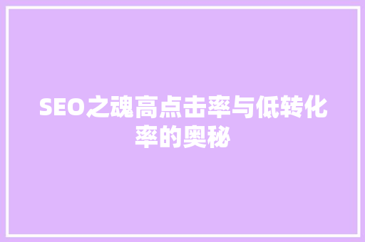 SEO之魂高点击率与低转化率的奥秘  第1张