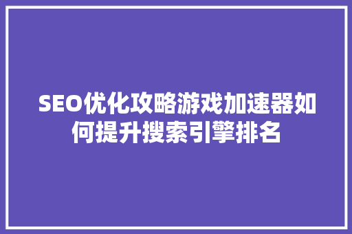 SEO优化攻略游戏加速器如何提升搜索引擎排名  第1张