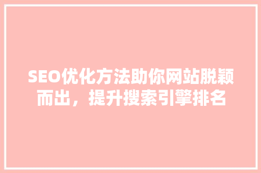 SEO优化方法助你网站脱颖而出，提升搜索引擎排名