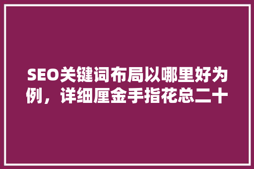 SEO关键词布局以哪里好为例，详细厘金手指花总二十