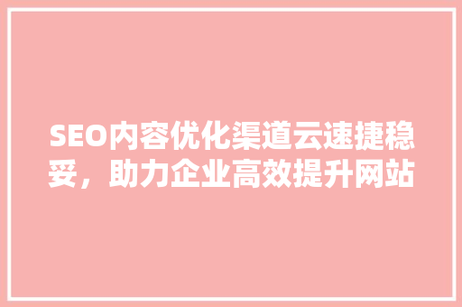 SEO内容优化渠道云速捷稳妥，助力企业高效提升网站排名