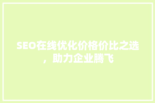 SEO在线优化价格价比之选，助力企业腾飞