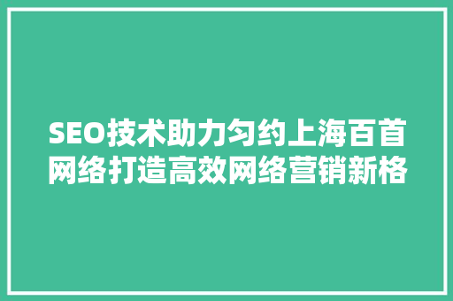 SEO技术助力匀约上海百首网络打造高效网络营销新格局  第1张
