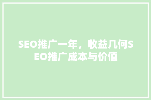 SEO推广一年，收益几何SEO推广成本与价值
