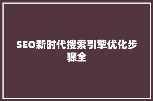 SEO新时代搜索引擎优化步骤全