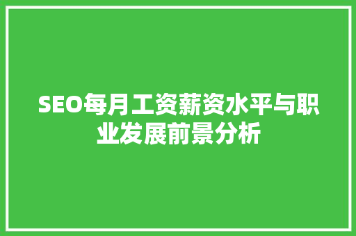 SEO每月工资薪资水平与职业发展前景分析