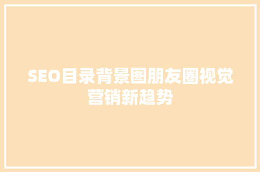 SEO目录背景图朋友圈视觉营销新趋势