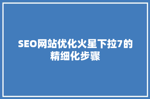 SEO网站优化火星下拉7的精细化步骤