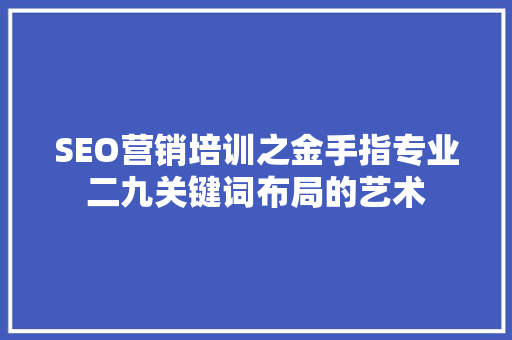 SEO营销培训之金手指专业二九关键词布局的艺术