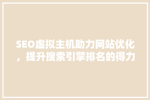 SEO虚拟主机助力网站优化，提升搜索引擎排名的得力助手