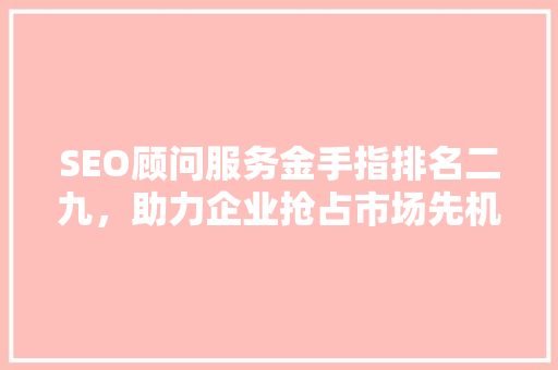 SEO顾问服务金手指排名二九，助力企业抢占市场先机