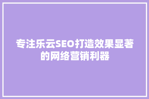 专注乐云SEO打造效果显著的网络营销利器