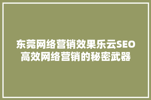 东莞网络营销效果乐云SEO高效网络营销的秘密武器