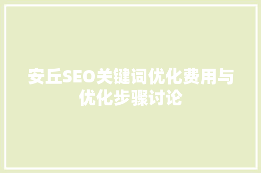 安丘SEO关键词优化费用与优化步骤讨论