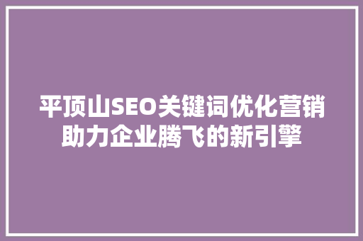 平顶山SEO关键词优化营销助力企业腾飞的新引擎