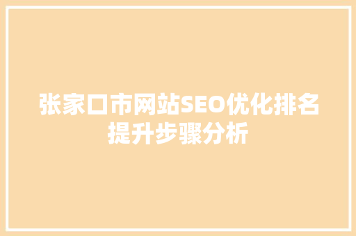 张家口市网站SEO优化排名提升步骤分析