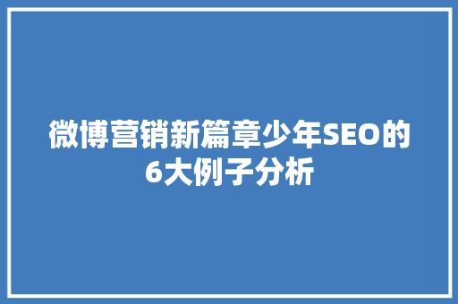微博营销新篇章少年SEO的6大例子分析