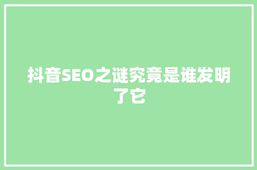 抖音SEO之谜究竟是谁发明了它
