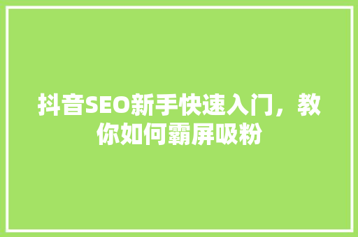 抖音SEO新手快速入门，教你如何霸屏吸粉  第1张