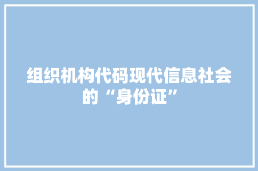 组织机构代码现代信息社会的“身份证”