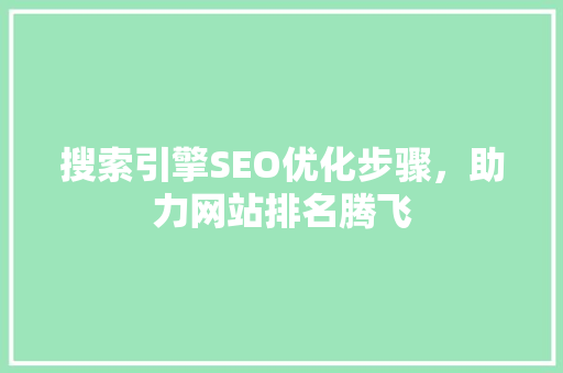 搜索引擎SEO优化步骤，助力网站排名腾飞