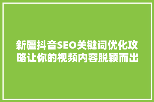 新疆抖音SEO关键词优化攻略让你的视频内容脱颖而出  第1张
