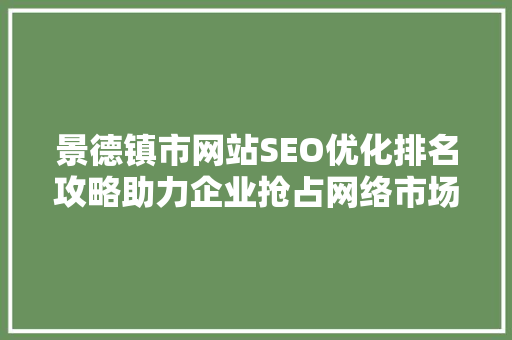 景德镇市网站SEO优化排名攻略助力企业抢占网络市场制高点  第1张
