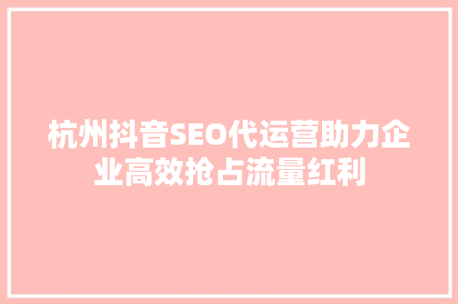 杭州抖音SEO代运营助力企业高效抢占流量红利