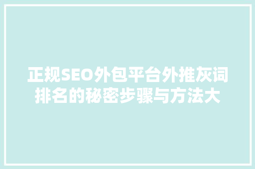 正规SEO外包平台外推灰词排名的秘密步骤与方法大  第1张