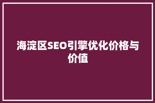 海淀区SEO引擎优化价格与价值
