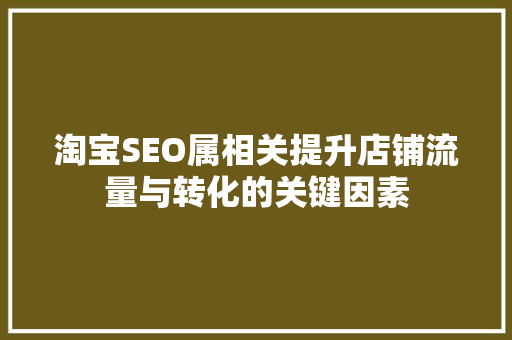 淘宝SEO属相关提升店铺流量与转化的关键因素