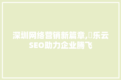 深圳网络营销新篇章,乚乐云SEO助力企业腾飞