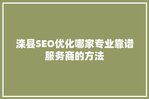 滦县SEO优化哪家专业靠谱服务商的方法