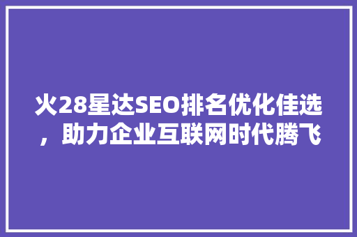 火28星达SEO排名优化佳选，助力企业互联网时代腾飞