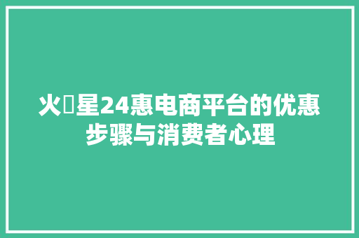 火乛星24惠电商平台的优惠步骤与消费者心理