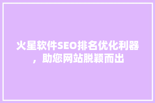 火星软件SEO排名优化利器，助您网站脱颖而出  第1张