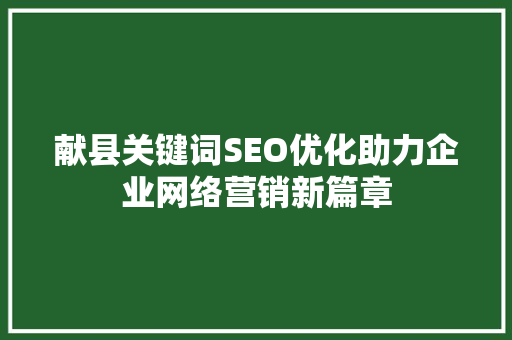 献县关键词SEO优化助力企业网络营销新篇章